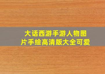 大话西游手游人物图片手绘高清版大全可爱