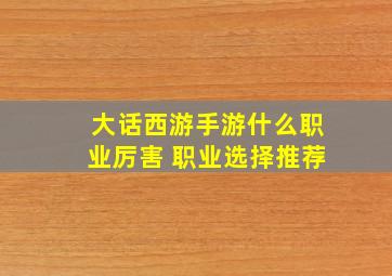 大话西游手游什么职业厉害 职业选择推荐