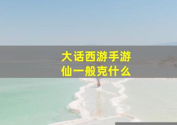 大话西游手游仙一般克什么