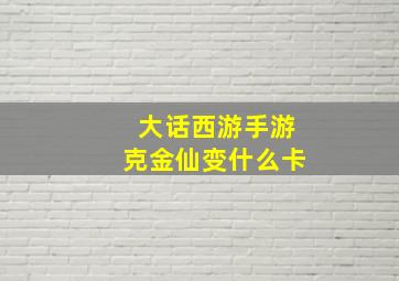 大话西游手游克金仙变什么卡