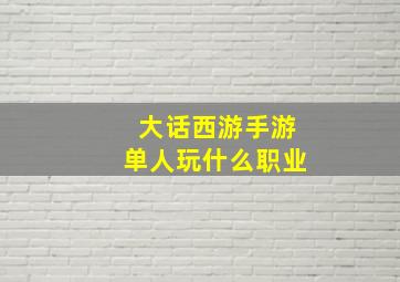 大话西游手游单人玩什么职业