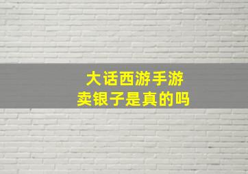 大话西游手游卖银子是真的吗