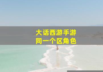 大话西游手游同一个区角色