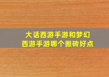 大话西游手游和梦幻西游手游哪个搬砖好点