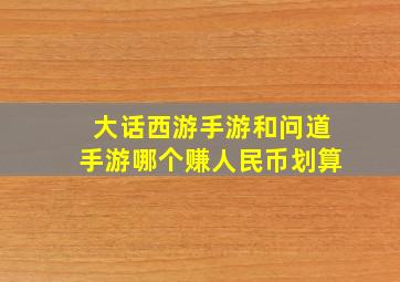 大话西游手游和问道手游哪个赚人民币划算