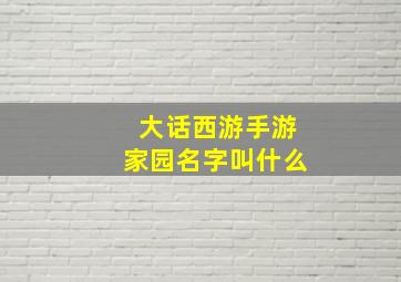 大话西游手游家园名字叫什么