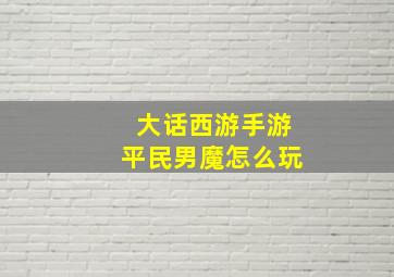 大话西游手游平民男魔怎么玩