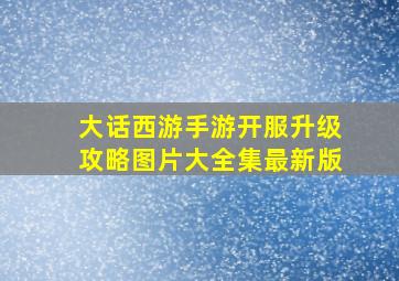 大话西游手游开服升级攻略图片大全集最新版