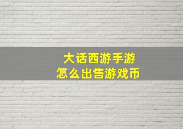 大话西游手游怎么出售游戏币