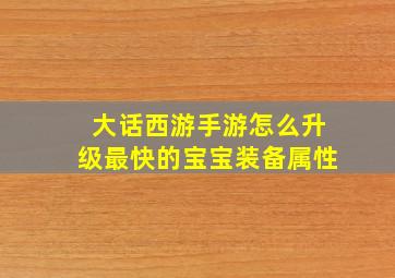 大话西游手游怎么升级最快的宝宝装备属性