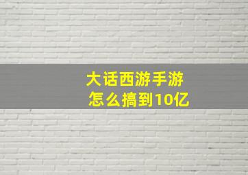 大话西游手游怎么搞到10亿