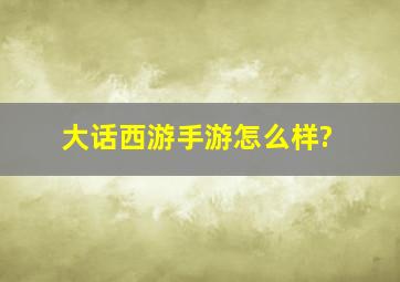 大话西游手游怎么样?