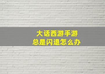 大话西游手游总是闪退怎么办