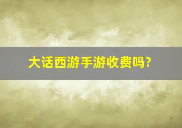 大话西游手游收费吗?