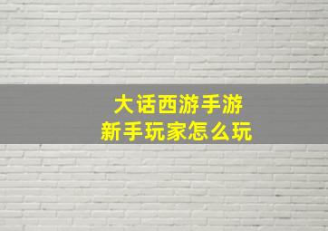 大话西游手游新手玩家怎么玩