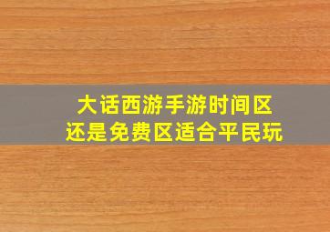 大话西游手游时间区还是免费区适合平民玩