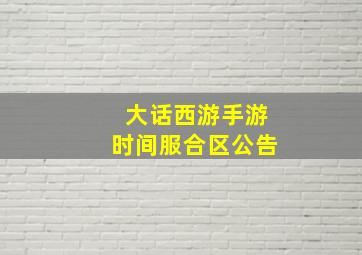 大话西游手游时间服合区公告