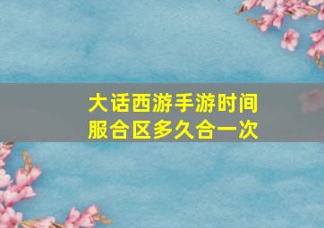 大话西游手游时间服合区多久合一次