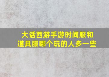 大话西游手游时间服和道具服哪个玩的人多一些