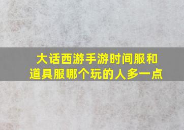 大话西游手游时间服和道具服哪个玩的人多一点