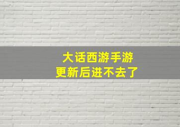 大话西游手游更新后进不去了