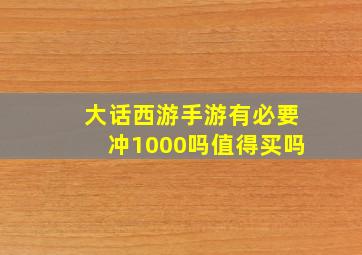 大话西游手游有必要冲1000吗值得买吗