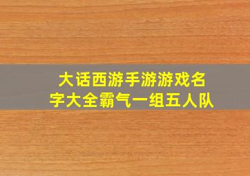 大话西游手游游戏名字大全霸气一组五人队