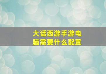 大话西游手游电脑需要什么配置