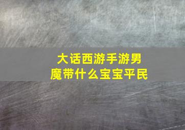 大话西游手游男魔带什么宝宝平民