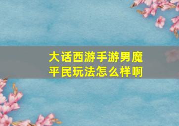 大话西游手游男魔平民玩法怎么样啊