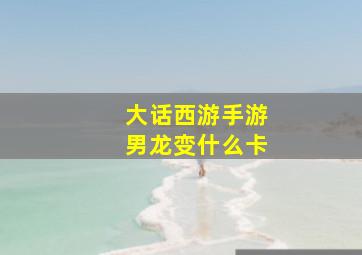 大话西游手游男龙变什么卡