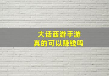 大话西游手游真的可以赚钱吗