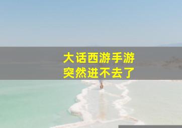 大话西游手游突然进不去了