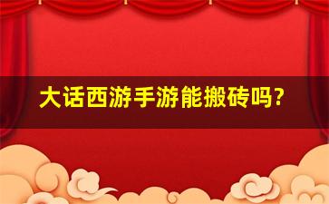 大话西游手游能搬砖吗?