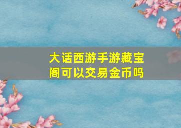 大话西游手游藏宝阁可以交易金币吗