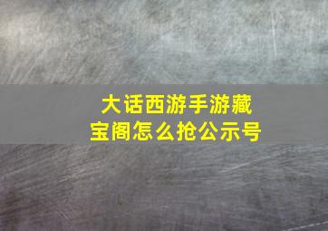 大话西游手游藏宝阁怎么抢公示号