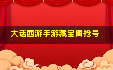 大话西游手游藏宝阁抢号