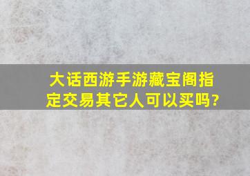 大话西游手游藏宝阁指定交易其它人可以买吗?