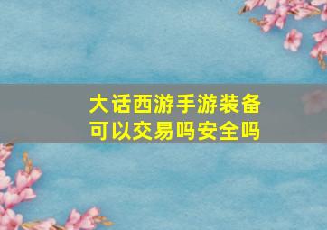 大话西游手游装备可以交易吗安全吗