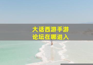 大话西游手游论坛在哪进入