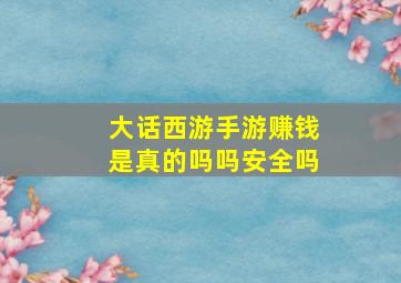 大话西游手游赚钱是真的吗吗安全吗