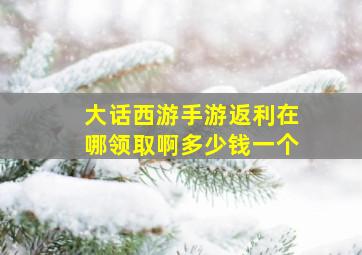 大话西游手游返利在哪领取啊多少钱一个