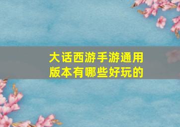 大话西游手游通用版本有哪些好玩的