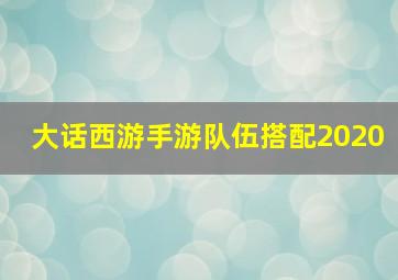 大话西游手游队伍搭配2020