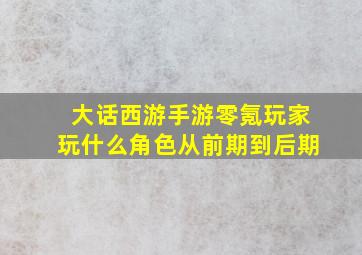 大话西游手游零氪玩家玩什么角色从前期到后期