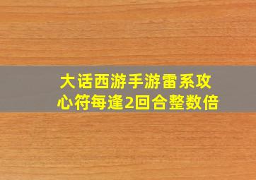 大话西游手游雷系攻心符每逢2回合整数倍