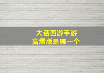 大话西游手游高爆版是哪一个