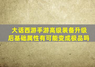 大话西游手游高级装备升级后基础属性有可能变成极品吗