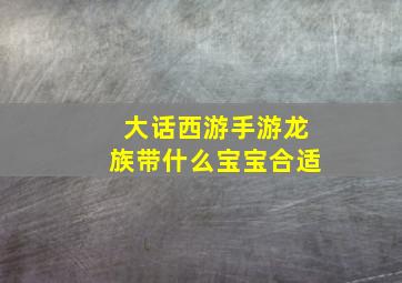 大话西游手游龙族带什么宝宝合适