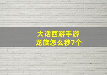 大话西游手游龙族怎么秒7个